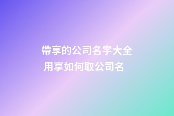 帶享的公司名字大全 用享如何取公司名-第1張-公司起名-玄機派
